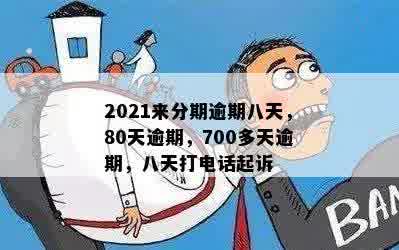 2021来分期逾期八天，80天逾期，700多天逾期，八天打电话起诉