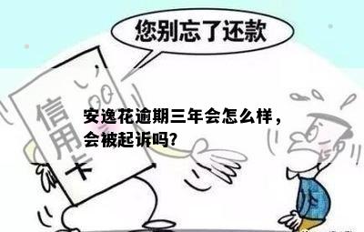 安逸花逾期三年会怎么样，会被起诉吗？