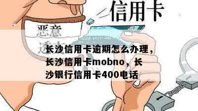 长沙信用卡逾期怎么办理，长沙信用卡mobno，长沙银行信用卡400电话