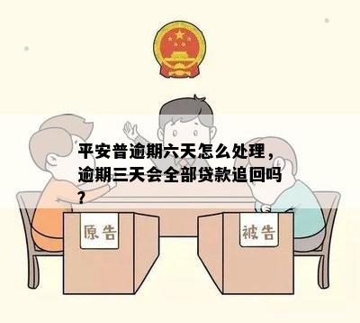 平安普逾期六天怎么处理，逾期三天会全部贷款追回吗？