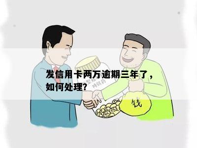 发信用卡两万逾期三年了，如何处理？