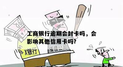 工商银行逾期会封卡吗，会影响其他信用卡吗？