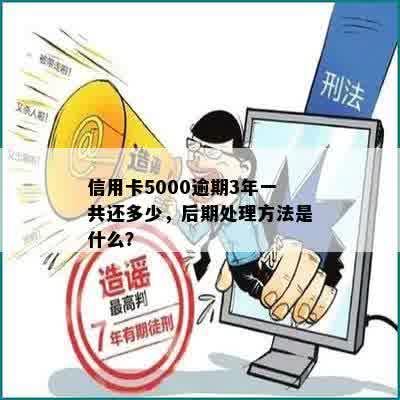 信用卡5000逾期3年一共还多少，后期处理方法是什么？