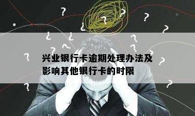 兴业银行卡逾期处理办法及影响其他银行卡的时限