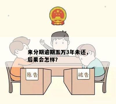 来分期逾期五万3年未还，后果会怎样？