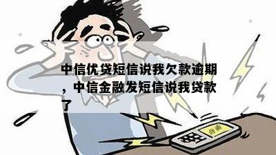 中信优贷短信说我欠款逾期，中信金融发短信说我贷款了