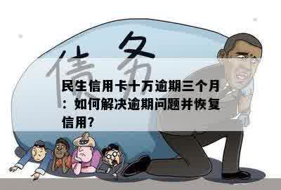 民生信用卡十万逾期三个月：如何解决逾期问题并恢复信用？