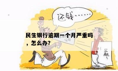 民生银行逾期一个月严重吗，怎么办？