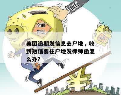 美团逾期发信息去户地，收到短信要往户地发律师函怎么办？