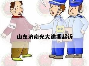 山东济南光大逾期起诉