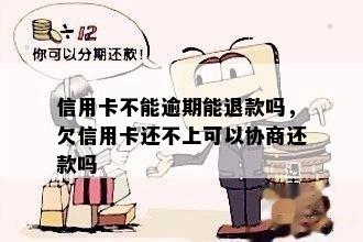 信用卡不能逾期能退款吗，欠信用卡还不上可以协商还款吗