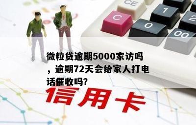 微粒贷逾期5000家访吗，逾期72天会给家人打电话催收吗？