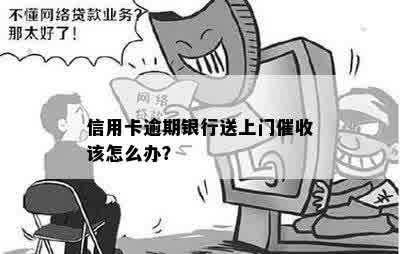 信用卡逾期银行送上门催收该怎么办？