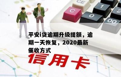 平安i贷逾期升级提额，逾期一天恢复，2020最新催收方式