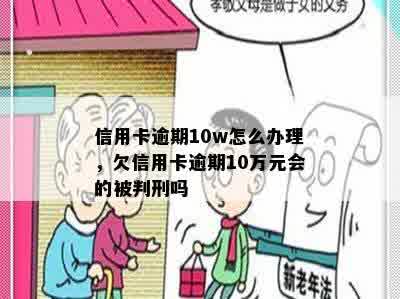 信用卡逾期10w怎么办理，欠信用卡逾期10万元会的被判刑吗