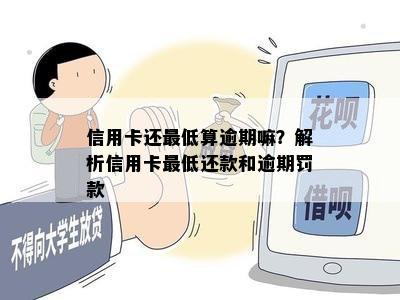 信用卡还更低算逾期嘛？解析信用卡更低还款和逾期罚款