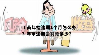 工商年检逾期1个月怎么办？年审逾期会罚款多少？