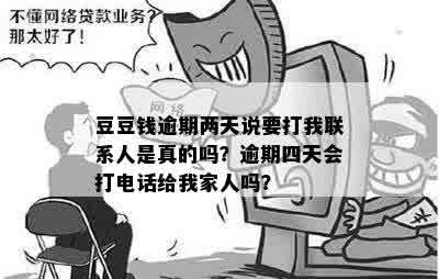 豆豆钱逾期两天说要打我联系人是真的吗？逾期四天会打电话给我家人吗？