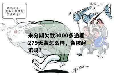 来分期欠款3000多逾期279天会怎么样，会被起诉吗？