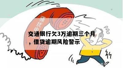 交通银行欠3万逾期三个月，借贷逾期风险警示