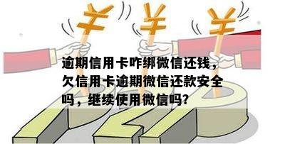 逾期信用卡咋绑微信还钱，欠信用卡逾期微信还款安全吗，继续使用微信吗？