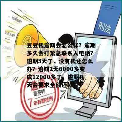 豆豆钱逾期会怎么样？逾期多久会打紧急联系人电话？逾期3天了，没有钱还怎么办？逾期2天6000多变成12000多了，逾期几天会要求全额还款？