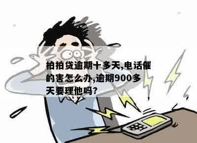 拍拍贷逾期十多天,电话催的害怎么办,逾期900多天要理他吗?