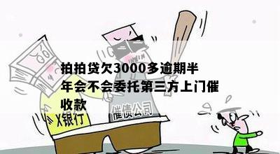 拍拍贷欠3000多逾期半年会不会委托第三方上门催收款