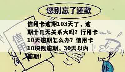 信用卡逾期103天了，逾期十几天关系大吗？行用卡10天逾期怎么办？信用卡10块钱逾期，30天以内逾期！