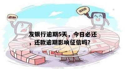 发银行逾期5天，今日必还，还款逾期影响征信吗？