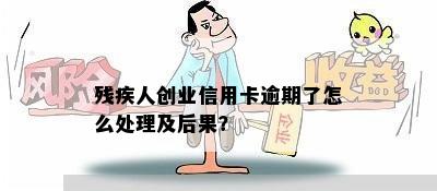 残疾人创业信用卡逾期了怎么处理及后果？