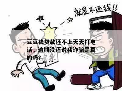 豆豆钱贷款还不上天天打电话，逾期没还说我诈骗是真的吗？