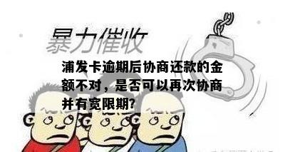 浦发卡逾期后协商还款的金额不对，是否可以再次协商并有宽限期？