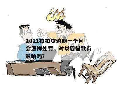 2021拍拍贷逾期一个月会怎样处罚，对以后借款有影响吗？