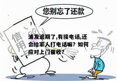 浦发逾期了,有接电话,还会给家人打电话嘛? 如何应对上门催收?