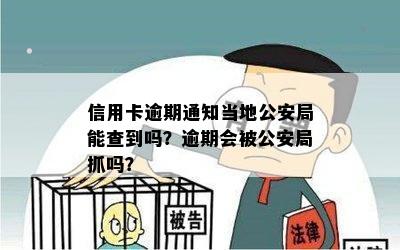 信用卡逾期通知当地公安局能查到吗？逾期会被公安局抓吗？