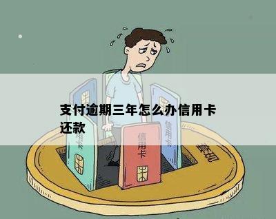 支付逾期三年怎么办信用卡还款