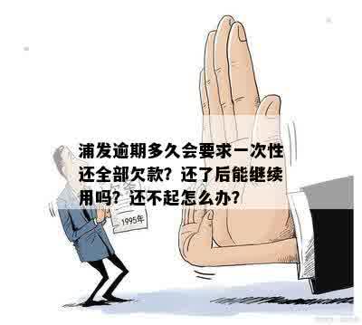 浦发逾期多久会要求一次性还全部欠款？还了后能继续用吗？还不起怎么办？