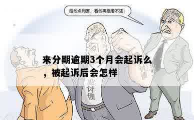 来分期逾期3个月会起诉么，被起诉后会怎样