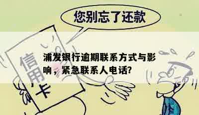 浦发银行逾期联系方式与影响，紧急联系人电话？