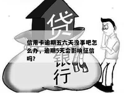 信用卡逾期五六天没事吧怎么办，逾期5天会影响征信吗？