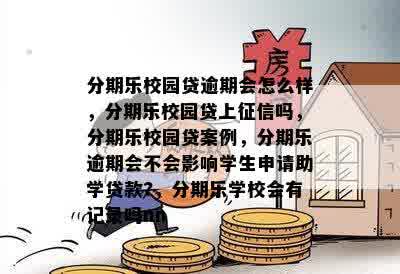 分期乐校园贷逾期会怎么样，分期乐校园贷上征信吗，分期乐校园贷案例，分期乐逾期会不会影响学生申请助学贷款?，分期乐学校会有记录吗nn