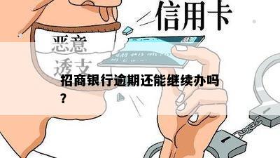 招商银行逾期还能继续办吗？