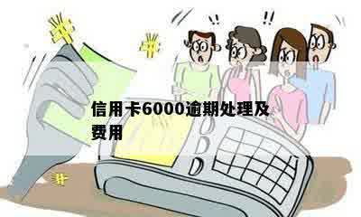 信用卡6000逾期处理及费用