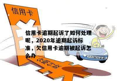 信用卡逾期起诉了如何处理呢，2020年逾期起诉标准，欠信用卡逾期被起诉怎么办