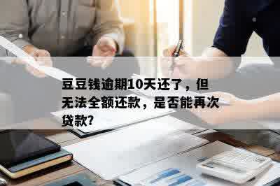 豆豆钱逾期10天还了，但无法全额还款，是否能再次贷款？