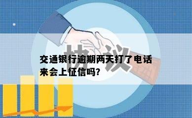 交通银行逾期两天打了电话来会上征信吗？