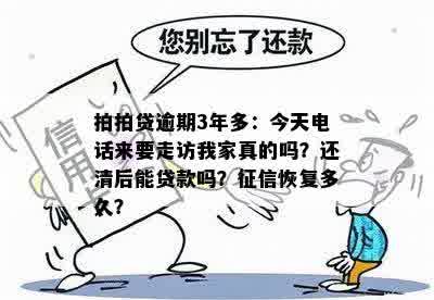 拍拍贷逾期3年多：今天电话来要走访我家真的吗？还清后能贷款吗？征信恢复多久？