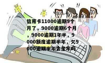 信用卡11000逾期9个月了，9000逾期6个月，9000逾期1年半，9000额度逾期半年，欠9000逾期半年会坐牢吗