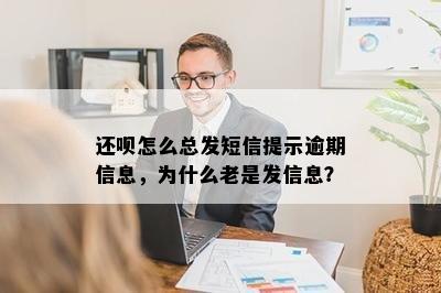 还呗怎么总发短信提示逾期信息，为什么老是发信息？